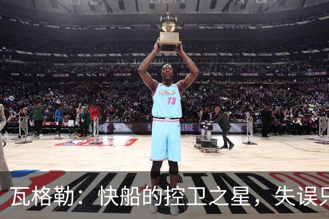 瓦格勒：快船的控卫之星，失误只有一次真是太稳了！